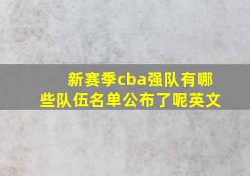 新赛季cba强队有哪些队伍名单公布了呢英文