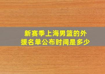 新赛季上海男篮的外援名单公布时间是多少