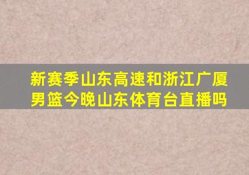 新赛季山东高速和浙江广厦男篮今晚山东体育台直播吗