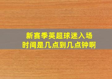 新赛季英超球迷入场时间是几点到几点钟啊