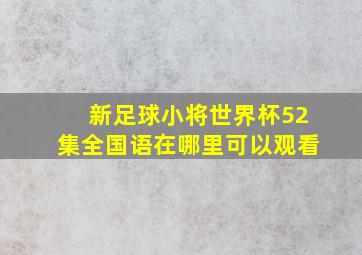 新足球小将世界杯52集全国语在哪里可以观看