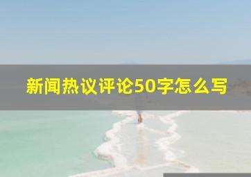 新闻热议评论50字怎么写