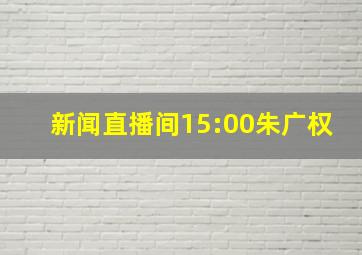 新闻直播间15:00朱广权