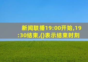 新闻联播19:00开始,19:30结束,()表示结束时刻