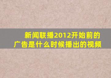 新闻联播2012开始前的广告是什么时候播出的视频