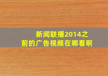 新闻联播2014之前的广告视频在哪看啊