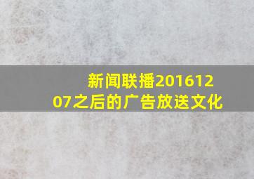 新闻联播20161207之后的广告放送文化