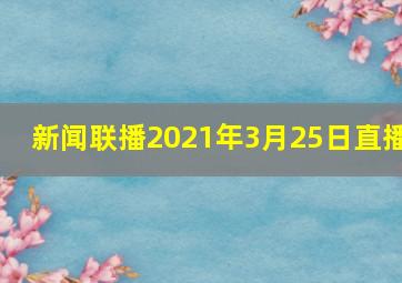 新闻联播2021年3月25日直播