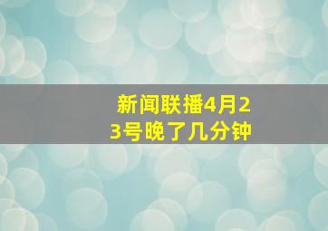 新闻联播4月23号晚了几分钟