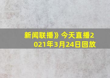 新闻联播》今天直播2021年3月24日回放