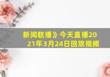 新闻联播》今天直播2021年3月24日回放视频