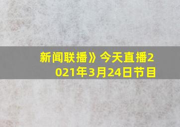 新闻联播》今天直播2021年3月24日节目