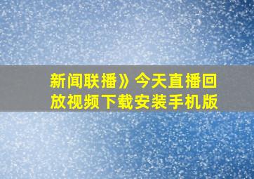 新闻联播》今天直播回放视频下载安装手机版