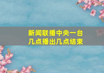 新闻联播中央一台几点播出几点结束