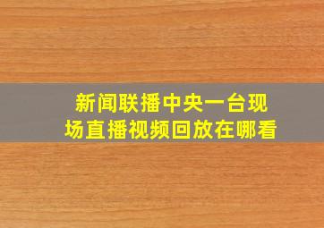 新闻联播中央一台现场直播视频回放在哪看