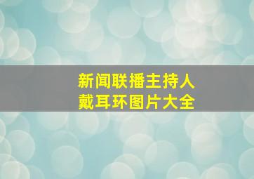 新闻联播主持人戴耳环图片大全