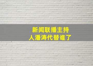 新闻联播主持人潘涛代替谁了