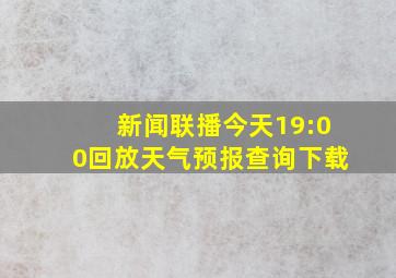 新闻联播今天19:00回放天气预报查询下载