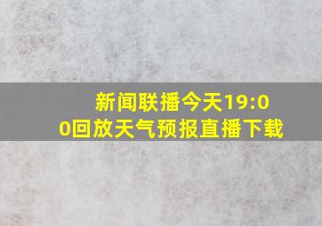 新闻联播今天19:00回放天气预报直播下载