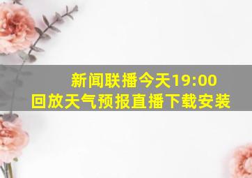 新闻联播今天19:00回放天气预报直播下载安装