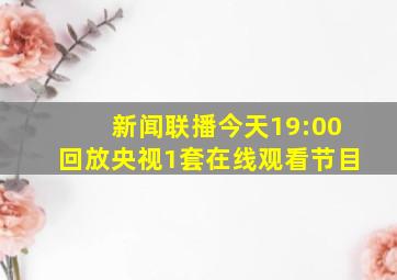 新闻联播今天19:00回放央视1套在线观看节目