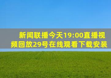 新闻联播今天19:00直播视频回放29号在线观看下载安装