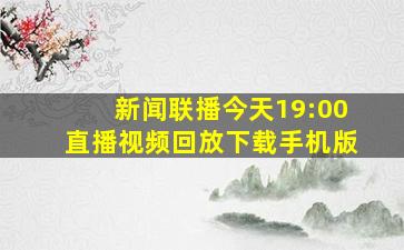 新闻联播今天19:00直播视频回放下载手机版