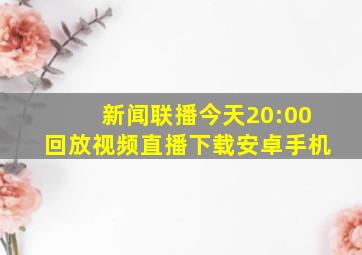 新闻联播今天20:00回放视频直播下载安卓手机