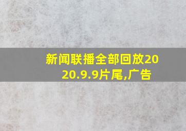 新闻联播全部回放2020.9.9片尾,广告