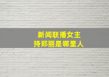 新闻联播女主持郑丽是哪里人