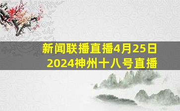 新闻联播直播4月25日2024神州十八号直播