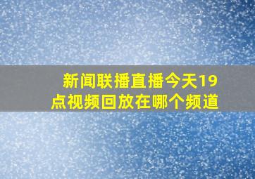 新闻联播直播今天19点视频回放在哪个频道