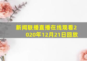 新闻联播直播在线观看2020年12月21日回放