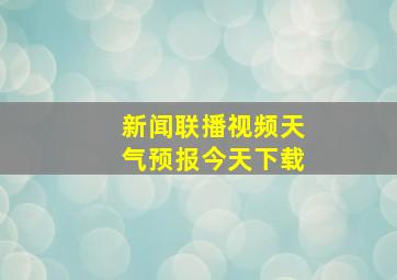 新闻联播视频天气预报今天下载