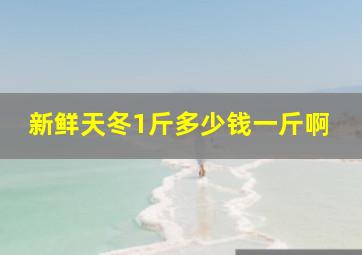 新鲜天冬1斤多少钱一斤啊