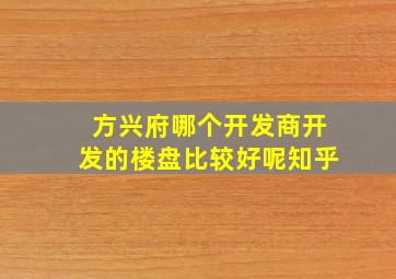 方兴府哪个开发商开发的楼盘比较好呢知乎