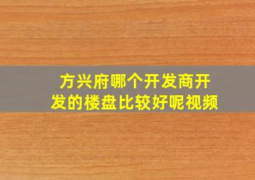 方兴府哪个开发商开发的楼盘比较好呢视频