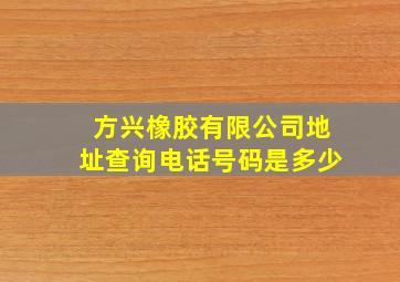 方兴橡胶有限公司地址查询电话号码是多少