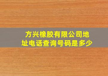 方兴橡胶有限公司地址电话查询号码是多少