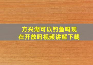 方兴湖可以钓鱼吗现在开放吗视频讲解下载