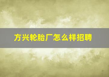 方兴轮胎厂怎么样招聘