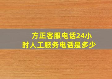 方正客服电话24小时人工服务电话是多少