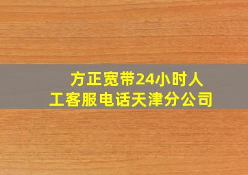 方正宽带24小时人工客服电话天津分公司