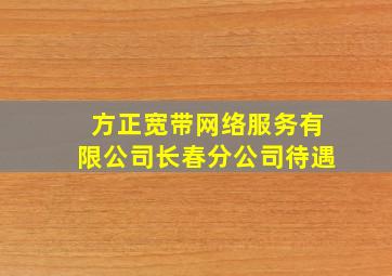 方正宽带网络服务有限公司长春分公司待遇