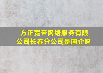 方正宽带网络服务有限公司长春分公司是国企吗