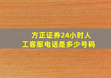 方正证券24小时人工客服电话是多少号码