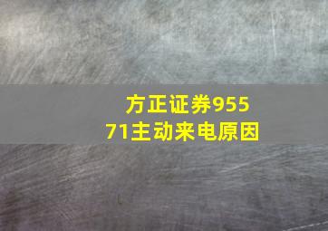 方正证券95571主动来电原因