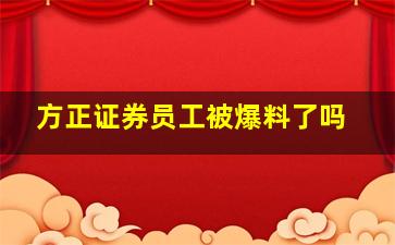 方正证券员工被爆料了吗