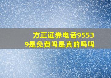 方正证券电话95539是免费吗是真的吗吗