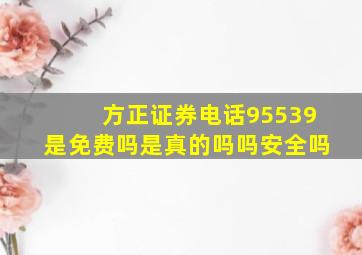 方正证券电话95539是免费吗是真的吗吗安全吗